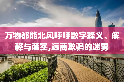 萬(wàn)物都能北風(fēng)呼呼數(shù)字釋義、解釋與落實(shí),遠(yuǎn)離欺騙的迷霧
