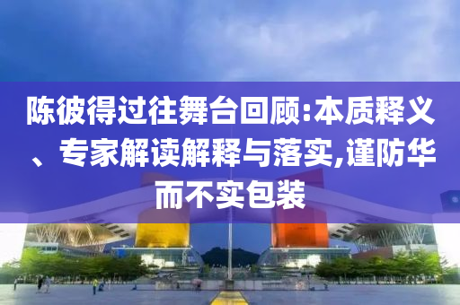 陳彼得過往舞臺回顧:本質釋義、專家解讀解釋與落實,謹防華而不實包裝