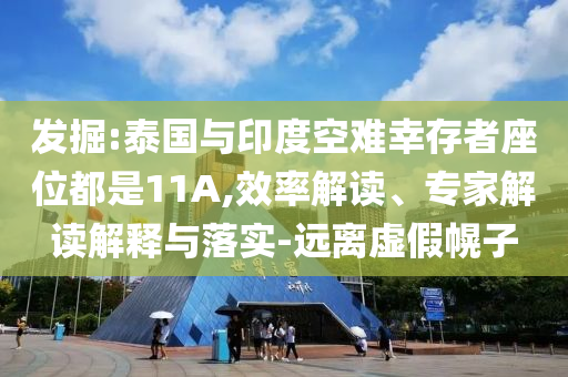 發(fā)掘:泰國與印度空難幸存者座位都是11A,效率解讀、專家解讀解釋與落實-遠(yuǎn)離虛假幌子