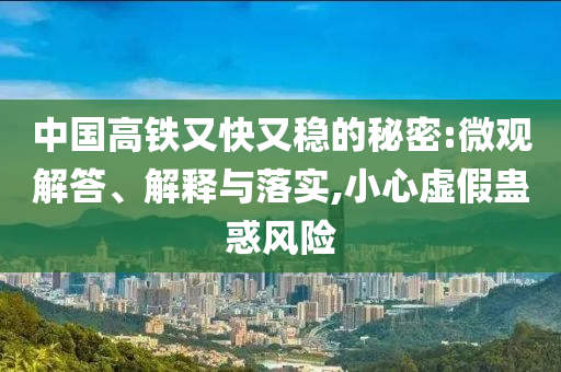 中國高鐵又快又穩(wěn)的秘密:微觀解答、解釋與落實,小心虛假蠱惑風(fēng)險