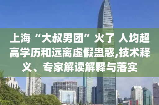 上?！按笫迥袌F”火了 人均超高學歷和遠離虛假蠱惑,技術(shù)釋義、專家解讀解釋與落實