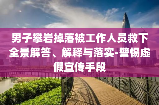 男子攀巖掉落被工作人員救下全景解答、解釋與落實(shí)-警惕虛假宣傳手段