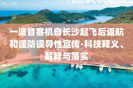 一波音客機(jī)自長沙起飛后返航和謹(jǐn)防誤導(dǎo)性宣傳-科技釋義、解釋與落實(shí)