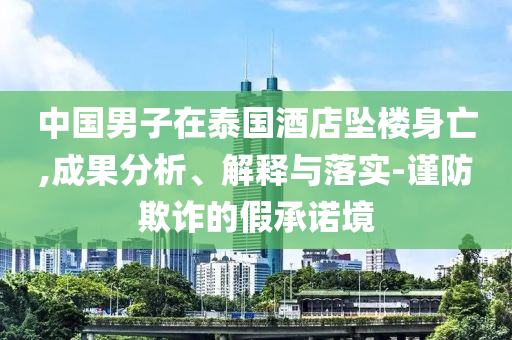 中國男子在泰國酒店墜樓身亡,成果分析、解釋與落實-謹防欺詐的假承諾境
