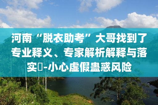 河南“脫衣助考”大哥找到了專業(yè)釋義、專家解析解釋與落實(shí)?-小心虛假蠱惑風(fēng)險(xiǎn)