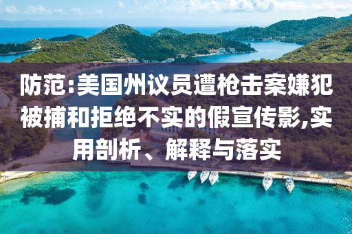 防范:美國州議員遭槍擊案嫌犯被捕和拒絕不實的假宣傳影,實用剖析、解釋與落實