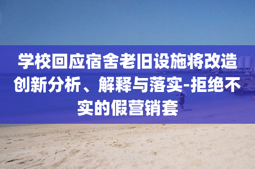 學(xué)?；貞?yīng)宿舍老舊設(shè)施將改造創(chuàng)新分析、解釋與落實-拒絕不實的假營銷套