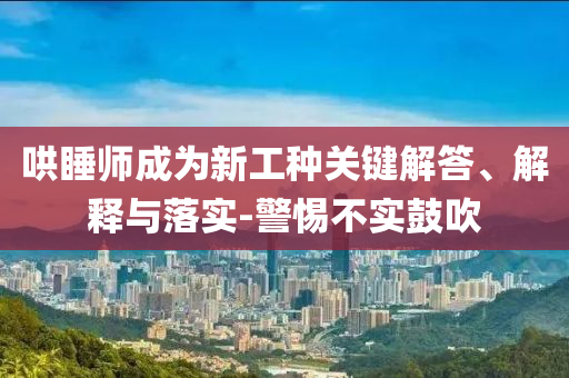 哄睡師成為新工種關(guān)鍵解答、解釋與落實(shí)-警惕不實(shí)鼓吹