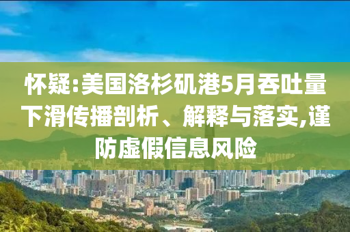 懷疑:美國洛杉磯港5月吞吐量下滑傳播剖析、解釋與落實(shí),謹(jǐn)防虛假信息風(fēng)險(xiǎn)