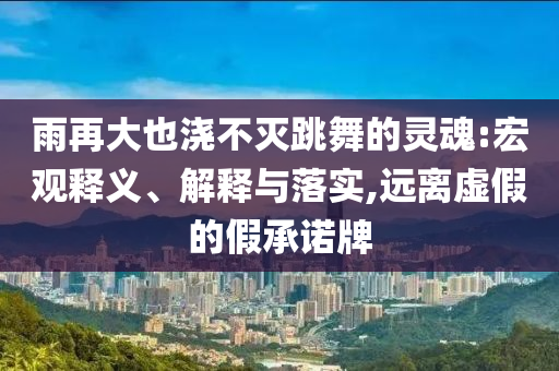 雨再大也澆不滅跳舞的靈魂:宏觀釋義、解釋與落實(shí),遠(yuǎn)離虛假的假承諾牌