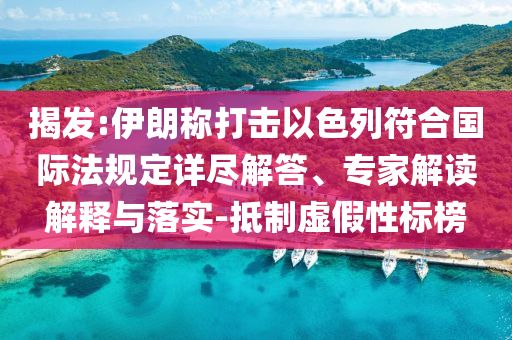 揭發(fā):伊朗稱打擊以色列符合國(guó)際法規(guī)定詳盡解答、專家解讀解釋與落實(shí)-抵制虛假性標(biāo)榜