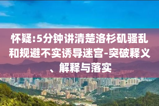 懷疑:5分鐘講清楚洛杉磯騷亂和規(guī)避不實誘導迷宮-突破釋義、解釋與落實