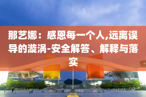 那藝娜：感恩每一個人,遠離誤導(dǎo)的漩渦-安全解答、解釋與落實