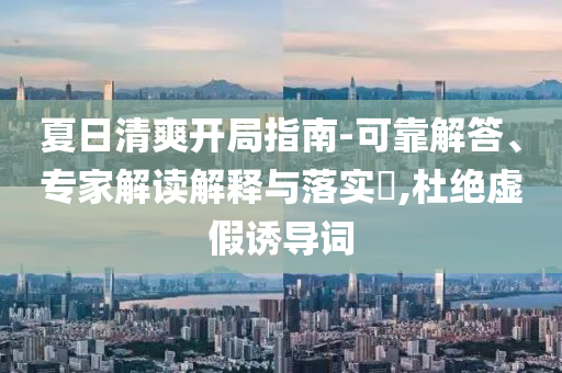 夏日清爽開(kāi)局指南-可靠解答、專家解讀解釋與落實(shí)?,杜絕虛假誘導(dǎo)詞