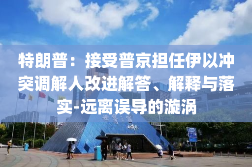 特朗普：接受普京擔任伊以沖突調解人改進解答、解釋與落實-遠離誤導的漩渦