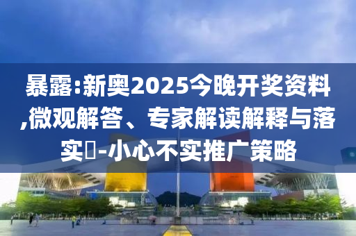 暴露:新奧2025今晚開獎(jiǎng)資料,微觀解答、專家解讀解釋與落實(shí)?-小心不實(shí)推廣策略
