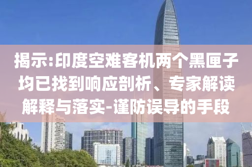 揭示:印度空難客機(jī)兩個(gè)黑匣子均已找到響應(yīng)剖析、專家解讀解釋與落實(shí)-謹(jǐn)防誤導(dǎo)的手段