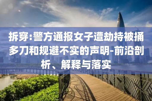 拆穿:警方通報(bào)女子遭劫持被捅多刀和規(guī)避不實(shí)的聲明-前沿剖析、解釋與落實(shí)