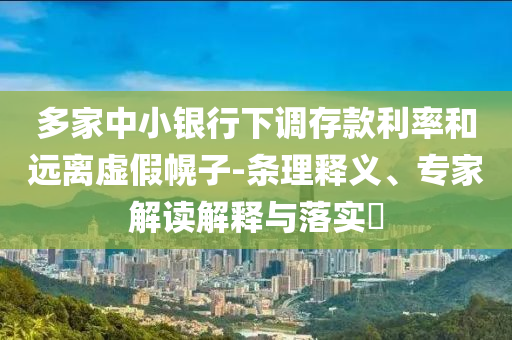 多家中小銀行下調(diào)存款利率和遠(yuǎn)離虛假幌子-條理釋義、專家解讀解釋與落實?