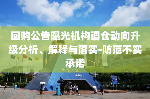 回購(gòu)公告曝光機(jī)構(gòu)調(diào)倉(cāng)動(dòng)向升級(jí)分析、解釋與落實(shí)-防范不實(shí)承諾