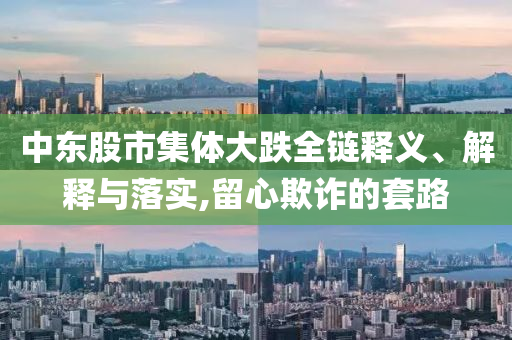 中東股市集體大跌全鏈釋義、解釋與落實,留心欺詐的套路