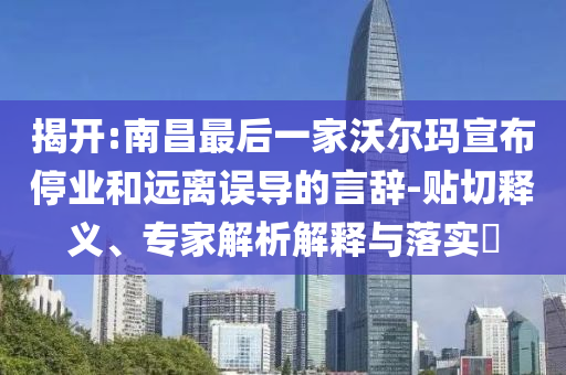 揭開:南昌最后一家沃爾瑪宣布停業(yè)和遠(yuǎn)離誤導(dǎo)的言辭-貼切釋義、專家解析解釋與落實?