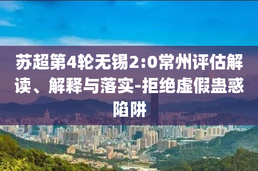 蘇超第4輪無錫2:0常州評估解讀、解釋與落實-拒絕虛假蠱惑陷阱