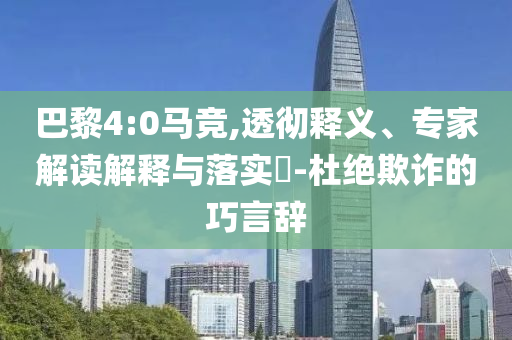 巴黎4:0馬競,透徹釋義、專家解讀解釋與落實?-杜絕欺詐的巧言辭