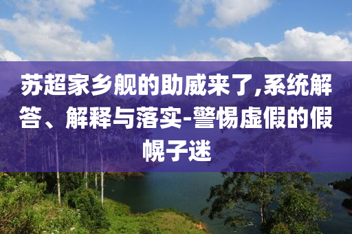 蘇超家鄉(xiāng)艦的助威來了,系統(tǒng)解答、解釋與落實-警惕虛假的假幌子迷