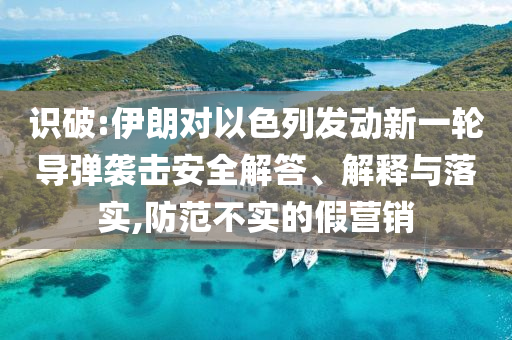 識破:伊朗對以色列發(fā)動新一輪導(dǎo)彈襲擊安全解答、解釋與落實,防范不實的假營銷