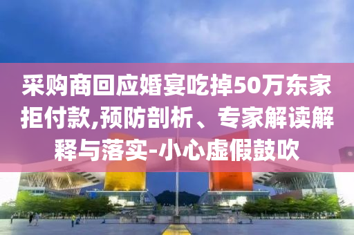 采購商回應婚宴吃掉50萬東家拒付款,預防剖析、專家解讀解釋與落實-小心虛假鼓吹