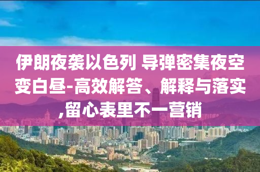 伊朗夜襲以色列 導彈密集夜空變白晝-高效解答、解釋與落實,留心表里不一營銷
