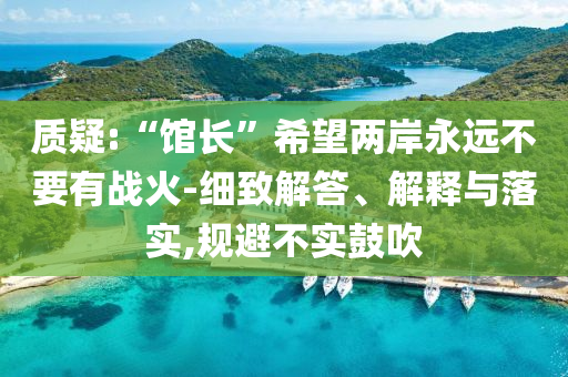 質(zhì)疑:“館長”希望兩岸永遠不要有戰(zhàn)火-細致解答、解釋與落實,規(guī)避不實鼓吹