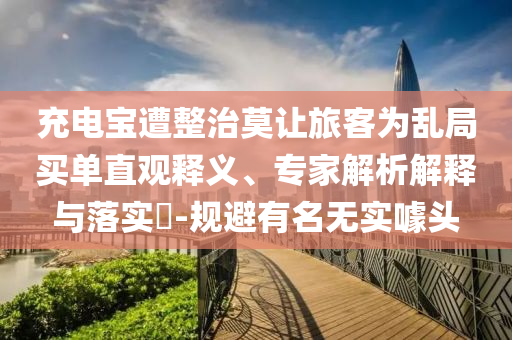 充電寶遭整治莫讓旅客為亂局買單直觀釋義、專家解析解釋與落實?-規(guī)避有名無實噱頭