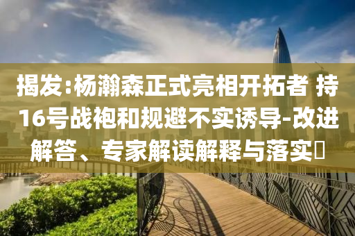 揭發(fā):楊瀚森正式亮相開拓者 持16號(hào)戰(zhàn)袍和規(guī)避不實(shí)誘導(dǎo)-改進(jìn)解答、專家解讀解釋與落實(shí)?