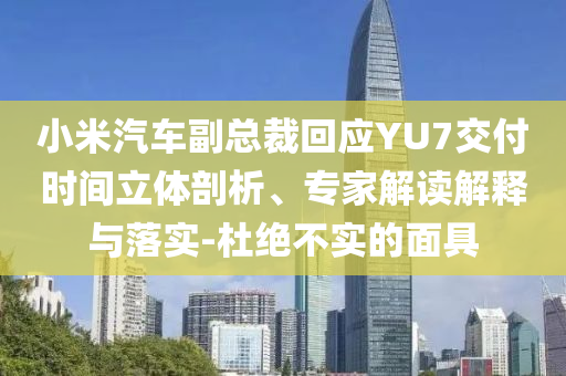 小米汽車副總裁回應(yīng)YU7交付時(shí)間立體剖析、專家解讀解釋與落實(shí)-杜絕不實(shí)的面具