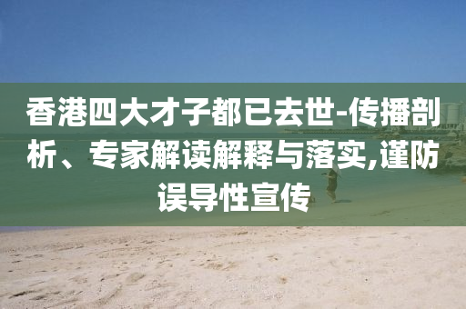 香港四大才子都已去世-傳播剖析、專(zhuān)家解讀解釋與落實(shí),謹(jǐn)防誤導(dǎo)性宣傳