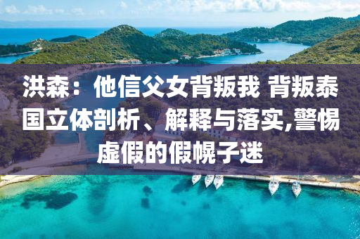 洪森：他信父女背叛我 背叛泰國(guó)立體剖析、解釋與落實(shí),警惕虛假的假幌子迷
