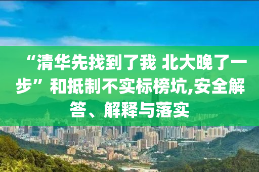 “清華先找到了我 北大晚了一步”和抵制不實標榜坑,安全解答、解釋與落實