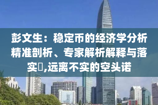彭文生：穩(wěn)定幣的經(jīng)濟學分析精準剖析、專家解析解釋與落實?,遠離不實的空頭諾