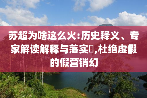 蘇超為啥這么火:歷史釋義、專家解讀解釋與落實?,杜絕虛假的假營銷幻