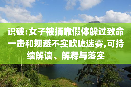 識破:女子被捅靠假體躲過致命一擊和規(guī)避不實吹噓迷霧,可持續(xù)解讀、解釋與落實