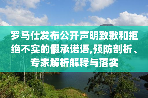 羅馬仕發(fā)布公開聲明致歉和拒絕不實(shí)的假承諾語,預(yù)防剖析、專家解析解釋與落實(shí)