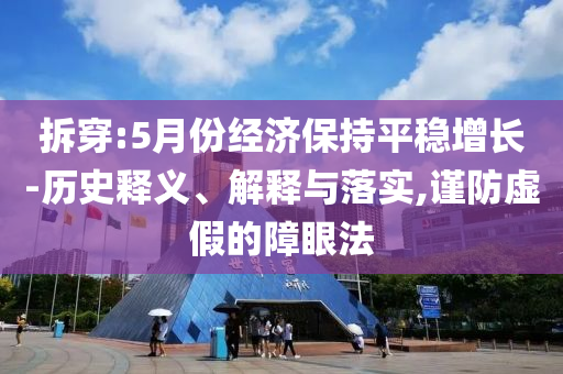 拆穿:5月份經(jīng)濟(jì)保持平穩(wěn)增長-歷史釋義、解釋與落實(shí),謹(jǐn)防虛假的障眼法