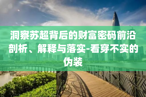 洞察蘇超背后的財富密碼前沿剖析、解釋與落實-看穿不實的偽裝