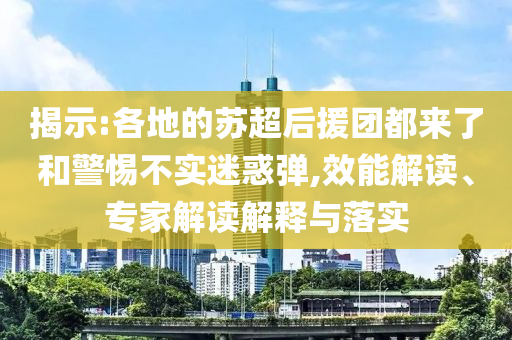 揭示:各地的蘇超后援團都來了和警惕不實迷惑彈,效能解讀、專家解讀解釋與落實