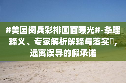 #美國閱兵彩排畫面曝光#-條理釋義、專家解析解釋與落實(shí)?,遠(yuǎn)離誤導(dǎo)的假承諾