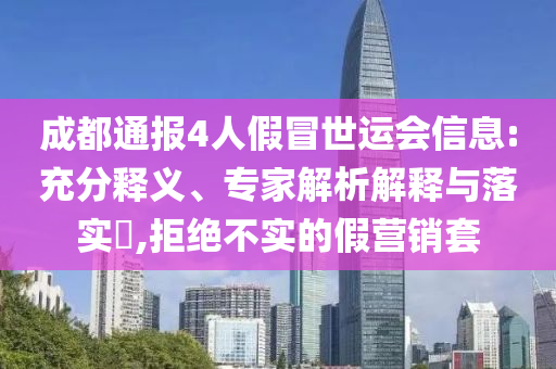成都通報4人假冒世運會信息:充分釋義、專家解析解釋與落實?,拒絕不實的假營銷套