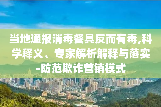 當?shù)赝▓笙静途叻炊卸?科學釋義、專家解析解釋與落實-防范欺詐營銷模式