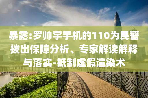暴露:羅帥宇手機(jī)的110為民警撥出保障分析、專家解讀解釋與落實(shí)-抵制虛假渲染術(shù)